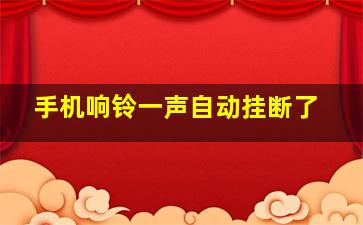 手机响铃一声自动挂断了