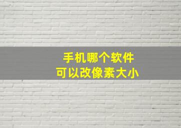 手机哪个软件可以改像素大小