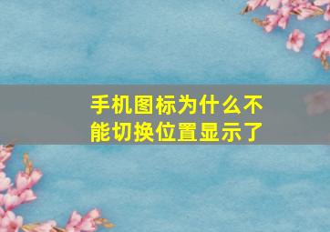 手机图标为什么不能切换位置显示了