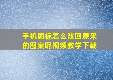 手机图标怎么改回原来的图案呢视频教学下载