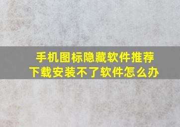 手机图标隐藏软件推荐下载安装不了软件怎么办