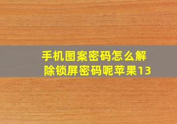 手机图案密码怎么解除锁屏密码呢苹果13