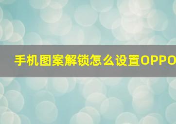 手机图案解锁怎么设置OPPO