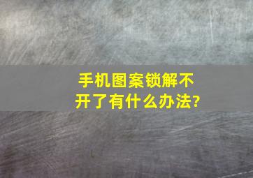 手机图案锁解不开了有什么办法?