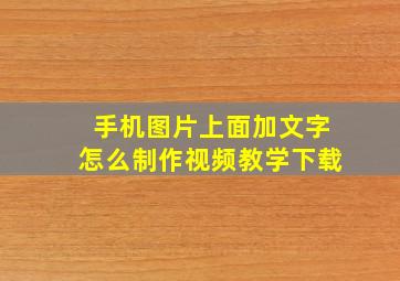 手机图片上面加文字怎么制作视频教学下载