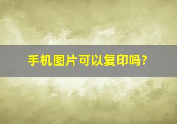 手机图片可以复印吗?