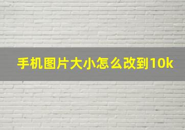 手机图片大小怎么改到10k