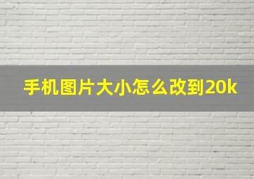 手机图片大小怎么改到20k