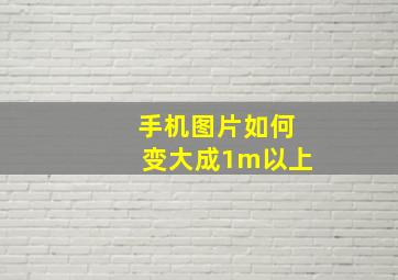 手机图片如何变大成1m以上