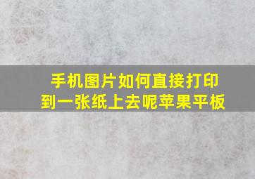 手机图片如何直接打印到一张纸上去呢苹果平板