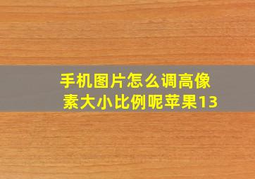 手机图片怎么调高像素大小比例呢苹果13