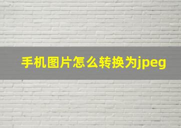 手机图片怎么转换为jpeg