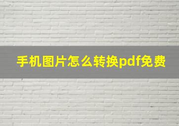 手机图片怎么转换pdf免费