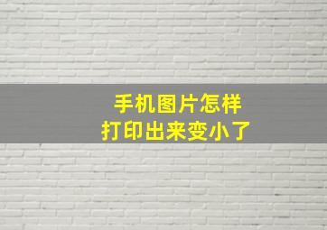 手机图片怎样打印出来变小了