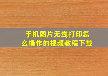 手机图片无线打印怎么操作的视频教程下载