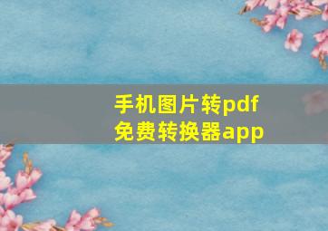 手机图片转pdf免费转换器app