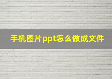 手机图片ppt怎么做成文件