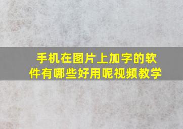 手机在图片上加字的软件有哪些好用呢视频教学