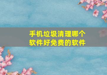 手机垃圾清理哪个软件好免费的软件