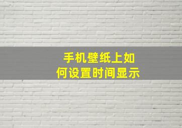 手机壁纸上如何设置时间显示