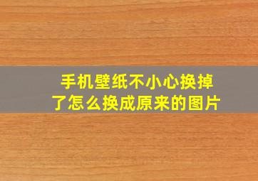 手机壁纸不小心换掉了怎么换成原来的图片