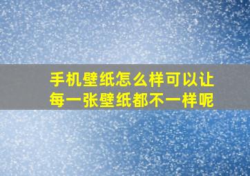 手机壁纸怎么样可以让每一张壁纸都不一样呢