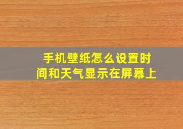 手机壁纸怎么设置时间和天气显示在屏幕上