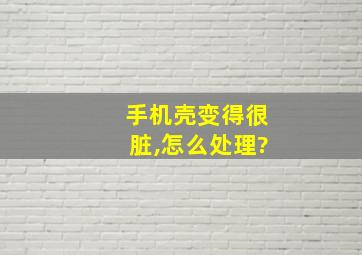 手机壳变得很脏,怎么处理?