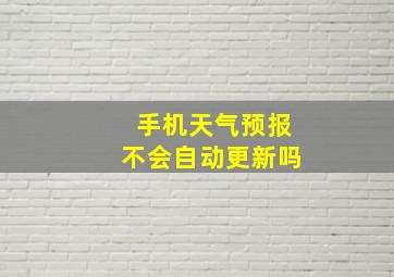 手机天气预报不会自动更新吗