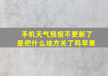 手机天气预报不更新了是把什么地方关了吗苹果