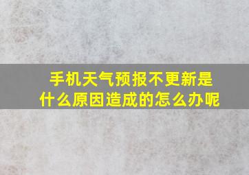 手机天气预报不更新是什么原因造成的怎么办呢