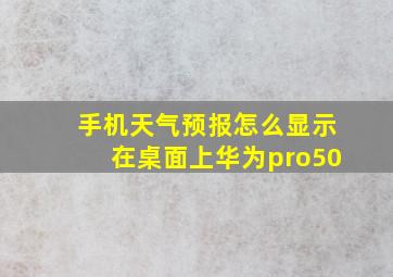 手机天气预报怎么显示在桌面上华为pro50