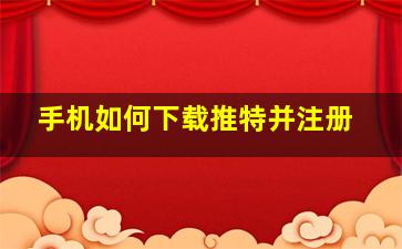 手机如何下载推特并注册