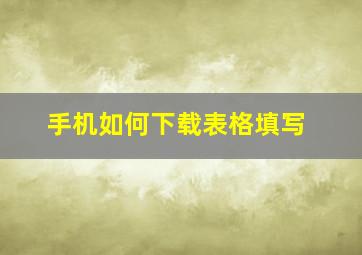 手机如何下载表格填写