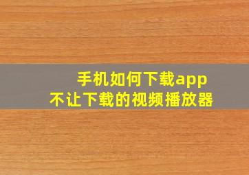 手机如何下载app不让下载的视频播放器