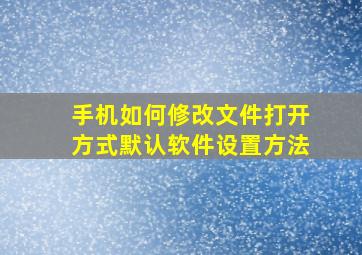 手机如何修改文件打开方式默认软件设置方法