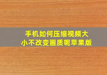 手机如何压缩视频大小不改变画质呢苹果版