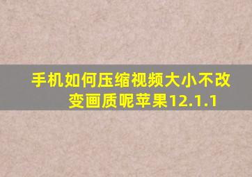 手机如何压缩视频大小不改变画质呢苹果12.1.1