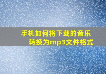 手机如何将下载的音乐转换为mp3文件格式