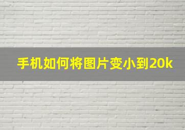 手机如何将图片变小到20k