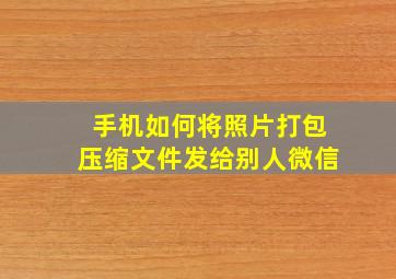 手机如何将照片打包压缩文件发给别人微信