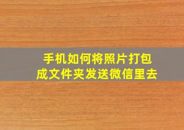 手机如何将照片打包成文件夹发送微信里去