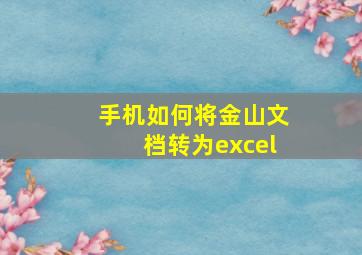 手机如何将金山文档转为excel