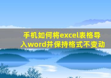 手机如何将excel表格导入word并保持格式不变动