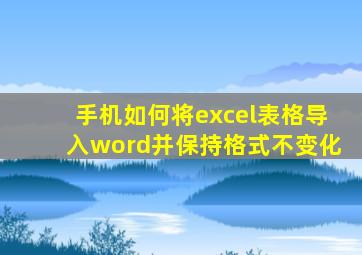 手机如何将excel表格导入word并保持格式不变化