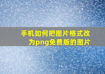 手机如何把图片格式改为png免费版的图片