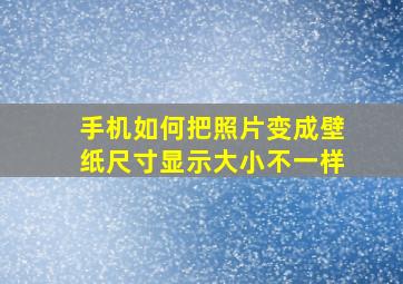 手机如何把照片变成壁纸尺寸显示大小不一样