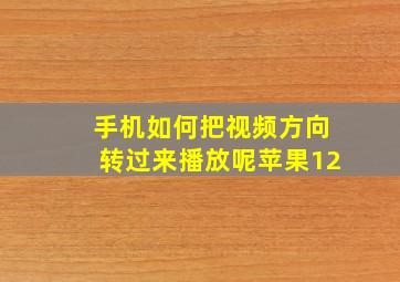 手机如何把视频方向转过来播放呢苹果12