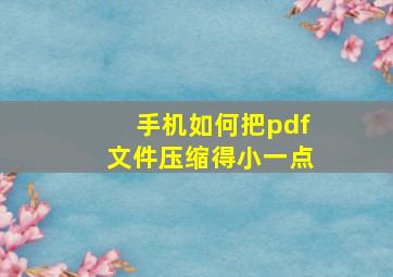 手机如何把pdf文件压缩得小一点