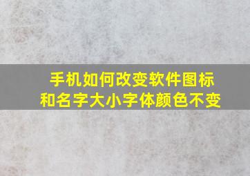 手机如何改变软件图标和名字大小字体颜色不变